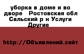 уборка в доме и во дворе - Ростовская обл., Сальский р-н Услуги » Другие   